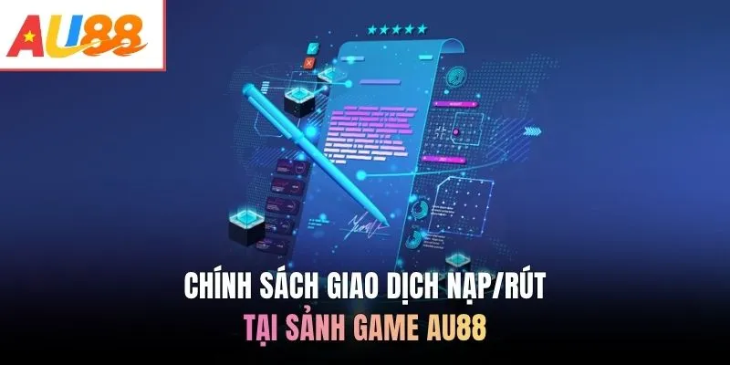 Chính sách giao dịch nạp/rút tại sảnh game AU88