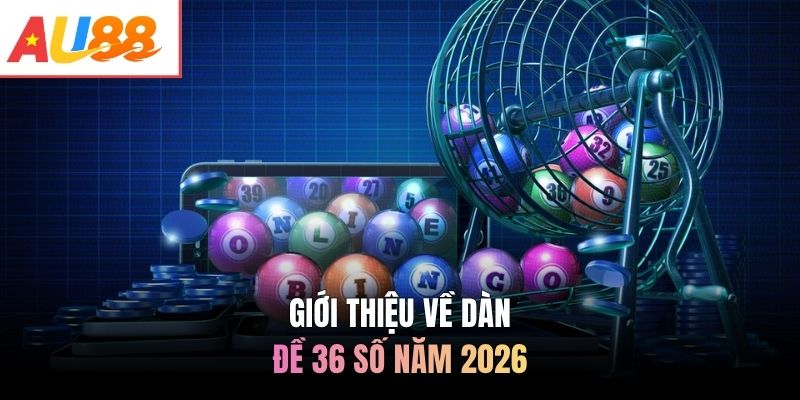 Giới thiệu về dàn đề 36 số năm 2026